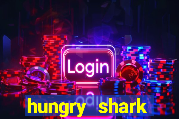 hungry shark evolution dinheiro infinito